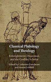 Classical Philology and Theology: Entanglement, Disavowal, and the Godlike Scholar edited by Catherine Conybeare and Simon Goldhill Classical Philology and Theology: Entanglement, Disavowal, and the Godlike Scholar edited by Catherine Conybeare and Simon Goldhill