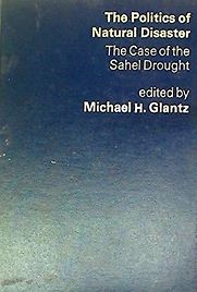 The Politics of Natural Disaster: The Case of the Sahel Drought by Michael H Glantz (ed) The Politics of Natural Disaster: The Case of the Sahel Drought by Michael H Glantz (ed)