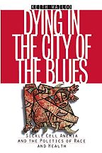 Dying in the City of the Blues: Sickle Cell Anemia and the Politics of Race and Health by Keith Wailoo Dying in the City of the Blues: Sickle Cell Anemia and the Politics of Race and Health by Keith Wailoo