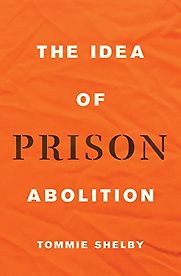 The Idea of Prison Abolition by Tommie Shelby The Idea of Prison Abolition by Tommie Shelby