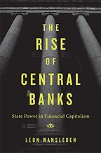The Rise of Central Banks: State Power in Financial Capitalism by Leon Wansleben The Rise of Central Banks: State Power in Financial Capitalism by Leon Wansleben