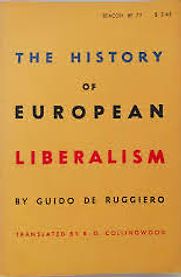 The History of European Liberalism by Guido De Ruggiero, trans. R. G. Collingwood The History of European Liberalism by Guido De Ruggiero, trans. R. G. Collingwood