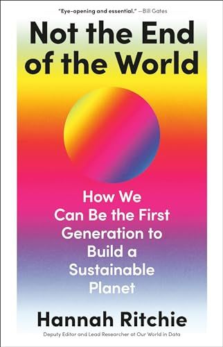 Not the End of the World: How We Can Be the First Generation to Build a Sustainable Planet by Hannah Ritchie