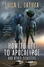 How to Get to Apocalypse and Other Disasters by Erica Satifka How to Get to Apocalypse and Other Disasters by Erica Satifka