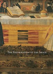 The Reformation of the Image by Joseph Leo Koerner The Reformation of the Image by Joseph Leo Koerner
