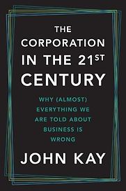The Corporation in the Twenty-First Century: Why (Almost) Everything We Are Told About Business Is Wrongfnew ec by John Kay The Corporation in the Twenty-First Century: Why (Almost) Everything We Are Told About Business Is Wrongfnew ec by John Kay