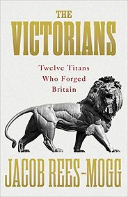 History Books by Tory Politicians - The Victorians: Twelve Titans who Forged Britain by Jacob Rees-Mogg History Books by Tory Politicians - The Victorians: Twelve Titans who Forged Britain by Jacob Rees-Mogg