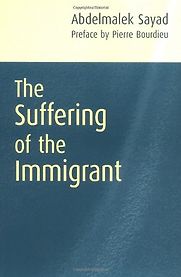 The Suffering of the Immigrant by Abdelmalek Sayad The Suffering of the Immigrant by Abdelmalek Sayad