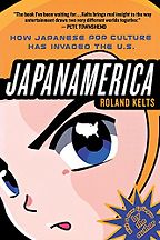 The best books on Manga and Anime - Japanamerica: How Japanese Pop Culture Has Invaded the U.S. by Roland Kelts