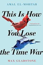 The Best of Speculative Fiction - This Is How You Lose the Time War by Amal El-Mohtar & Max Gladstone