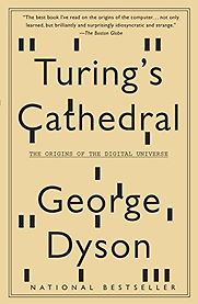Turing's Cathedral: The Origins of the Digital Universe by George Dyson Turing's Cathedral: The Origins of the Digital Universe by George Dyson