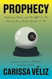 Prophecy: Prediction, Power, and the Fight for the Future, from Ancient Oracles to AI by Carissa Véliz Prophecy: Prediction, Power, and the Fight for the Future, from Ancient Oracles to AI by Carissa Véliz