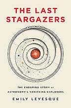 The Last Stargazers: The Enduring Story of Astronomy's Vanishing Explorers by Emily Levesque The Last Stargazers: The Enduring Story of Astronomy's Vanishing Explorers by Emily Levesque