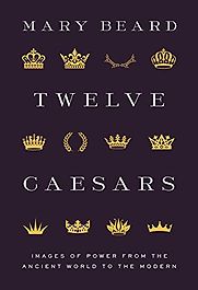 Twelve Caesars: Images of Power from the Ancient World to the Modern by Mary Beard Twelve Caesars: Images of Power from the Ancient World to the Modern by Mary Beard