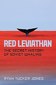 Red Leviathan: The Secret History of Soviet Whaling by Ryan Tucker Jones Red Leviathan: The Secret History of Soviet Whaling by Ryan Tucker Jones