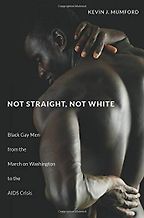 The best books on Queer History - Not Straight, Not White: Black Gay Men from the March on Washington to the AIDS Crisis by Kevin Mumford