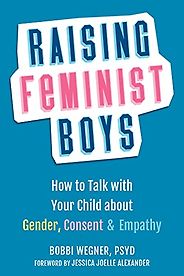 The best books on The Ethics of Parenting - Raising Feminist Boys: How to Talk with Your Child about Gender, Consent, and Empathy by Bobbi Wegner The best books on The Ethics of Parenting - Raising Feminist Boys: How to Talk with Your Child about Gender, Consent, and Empathy by Bobbi Wegner