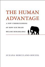 The Human Advantage: A New Understanding of How Our Brain Became Remarkable by Suzana Herculano-Houzel The Human Advantage: A New Understanding of How Our Brain Became Remarkable by Suzana Herculano-Houzel