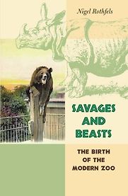 Savages and Beasts: The Birth of the Modern Zoo by Nigel Rothfels Savages and Beasts: The Birth of the Modern Zoo by Nigel Rothfels