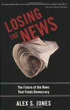The Changing Business of Journalism - Losing the News by Alex Jones The Changing Business of Journalism - Losing the News by Alex Jones