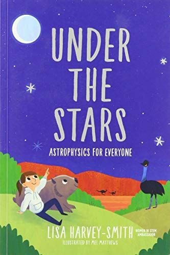 Under the Stars: Astrophysics for Everyone by Lisa Harvey-Smith & Mel Matthews (illustrator)