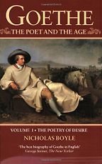 The Best Biographies of 18th-Century Figures - Goethe: The Poet and the Age, Volume I: The Poetry of Desire (1749-1790) by Nicholas Boyle