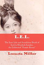 L.E.L.: The Lost Life and Scandalous Death of Letitia Elizabeth Landon, the Celebrated "Female Byron" by Lucasta Miller L.E.L.: The Lost Life and Scandalous Death of Letitia Elizabeth Landon, the Celebrated "Female Byron" by Lucasta Miller