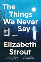 The Things We Never Say: A Novel by Elizabeth Strout The Things We Never Say: A Novel by Elizabeth Strout