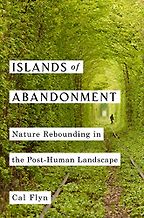 Islands of Abandonment: Life in the Post-Human Landscape by Cal Flyn Islands of Abandonment: Life in the Post-Human Landscape by Cal Flyn