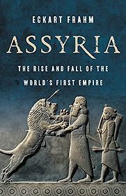 Assyria: The Rise and Fall of the World's First Empire by Eckart Frahm Assyria: The Rise and Fall of the World's First Empire by Eckart Frahm