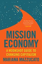 Mission Economy: A Moonshot Guide to Changing Capitalism by Mariana Mazzucato Mission Economy: A Moonshot Guide to Changing Capitalism by Mariana Mazzucato