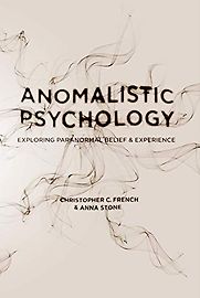 Anomalistic Psychology: Exploring Paranormal Belief and Experience by Anna Stone & Christopher French Anomalistic Psychology: Exploring Paranormal Belief and Experience by Anna Stone & Christopher French
