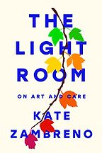 The Light Room: On Art and Care by Kate Zambreno The Light Room: On Art and Care by Kate Zambreno