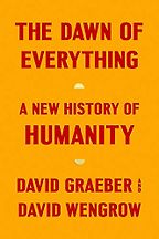 The Dawn of Everything: A New History of Humanity by David Graeber & David Wengrow The Dawn of Everything: A New History of Humanity by David Graeber & David Wengrow