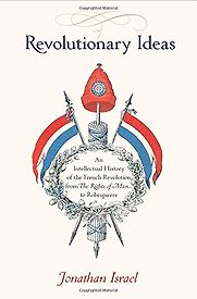 Revolutionary Ideas: An Intellectual History of the French Revolution from The Rights of Man to Robespierre by Jonathan Israel Revolutionary Ideas: An Intellectual History of the French Revolution from The Rights of Man to Robespierre by Jonathan Israel