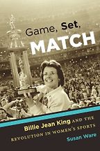 Game, Set, Match: Billie Jean King and the Revolution in Women’s Sports by Susan Ware Game, Set, Match: Billie Jean King and the Revolution in Women’s Sports by Susan Ware