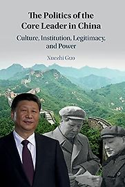 The Politics of the Core Leader in China: Culture, Institution, Legitimacy, and Power by Xuezhi Guo The Politics of the Core Leader in China: Culture, Institution, Legitimacy, and Power by Xuezhi Guo