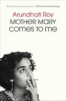 Mother Mary Comes to Me by Arundhati Roy