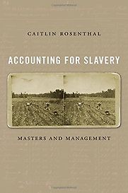 Accounting for Slavery: Masters and Management by Caitlin Rosenthal Accounting for Slavery: Masters and Management by Caitlin Rosenthal