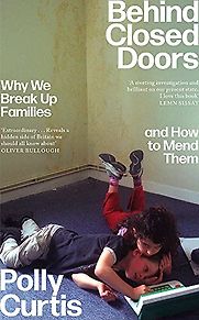 Behind Closed Doors: Why We Break Up Families and How to Mend Them by Polly Curtis Behind Closed Doors: Why We Break Up Families and How to Mend Them by Polly Curtis