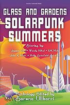 Glass and Gardens: Solarpunk Summers edited by Sarena Ulibarri Glass and Gardens: Solarpunk Summers edited by Sarena Ulibarri