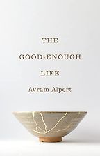 The Good-Enough Life by Avram Alpert The Good-Enough Life by Avram Alpert