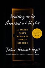 Waiting to Be Arrested at Night: A Uyghur Poet's Memoir of China's Genocide by Tahir Hamut Izgil and translated by Joshua Freeman