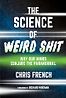 The Science of Weird Shit: Why Our Minds Conjure the Paranormal by Christopher French