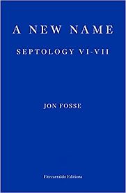 A New Name: Septology VI-VII by Jon Fosse, translated by Damion Searls A New Name: Septology VI-VII by Jon Fosse, translated by Damion Searls