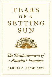 Fears of a Setting Sun: The Disillusionment of America's Founders by Dennis Rasmussen Fears of a Setting Sun: The Disillusionment of America's Founders by Dennis Rasmussen