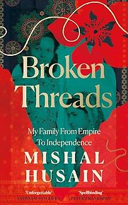 Broken Threads: My Family from Empire to Independence by Mishal Husain Broken Threads: My Family from Empire to Independence by Mishal Husain