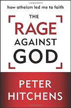 The Rage Against God by Peter Hitchens The Rage Against God by Peter Hitchens