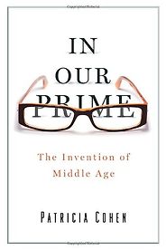 The best books on Midlife Crisis - In Our Prime: The Invention of Middle Age by Patricia Cohen