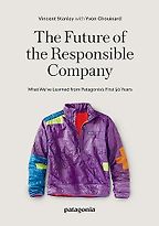 The Future of the Responsible Company: What We've Learned from Patagonia's First 50 Years by Vincent Stanley & Yvon Chouinard The Future of the Responsible Company: What We've Learned from Patagonia's First 50 Years by Vincent Stanley & Yvon Chouinard